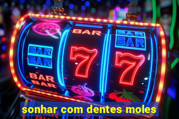 sonhar com dentes moles